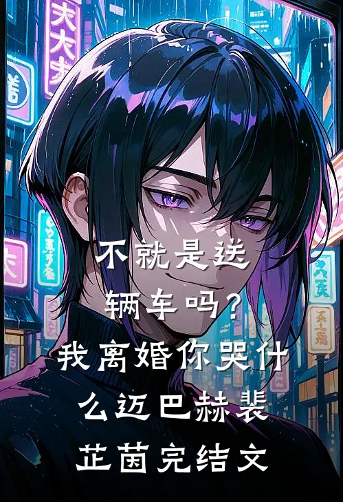 不就是送辆车吗？我离婚你哭什么迈巴赫裴芷茵完结文
