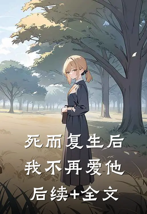 死而复生后，我不再爱他后续+全文