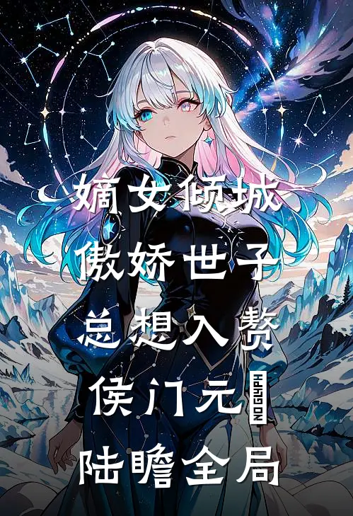嫡女倾城，傲娇世子总想入赘侯门元晞陆瞻全局