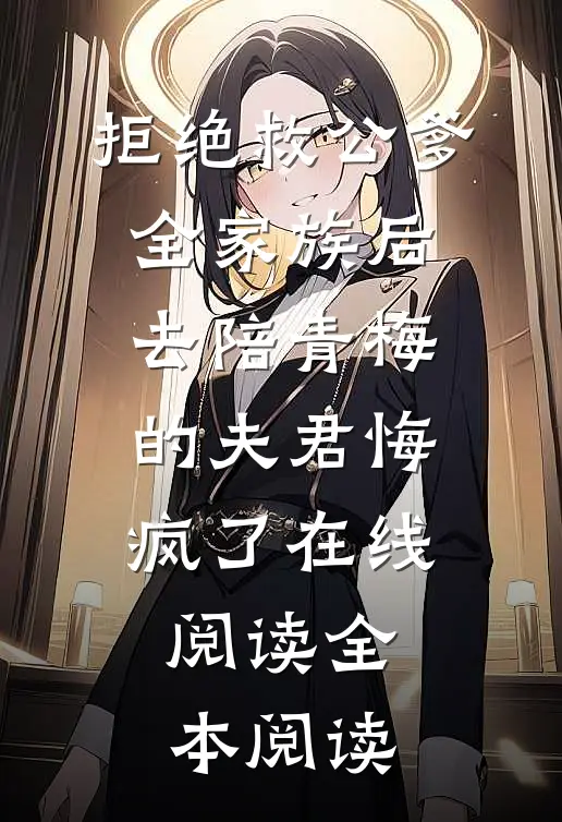 拒绝救公爹全家族后，去陪青梅的夫君悔疯了在线阅读全本阅读