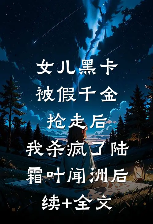 女儿黑卡被假千金抢走后，我杀疯了陆霜叶闻洲后续+全文