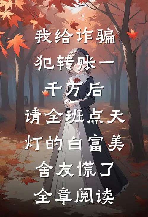 我给诈骗犯转账一千万后，请全班点天灯的白富美舍友慌了全章阅读