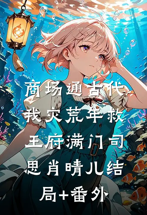 商场通古代，我灾荒年救王府满门司思肖晴儿结局+番外