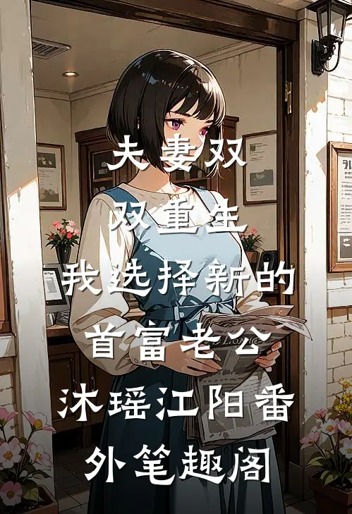 夫妻双双重生，我选择新的首富老公：沐瑶江阳番外笔趣阁