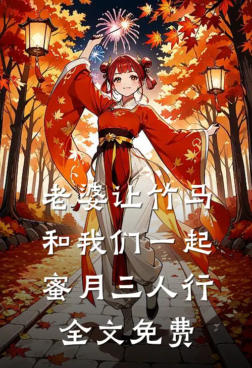 老婆让竹马和我们一起蜜月三人行全文免费