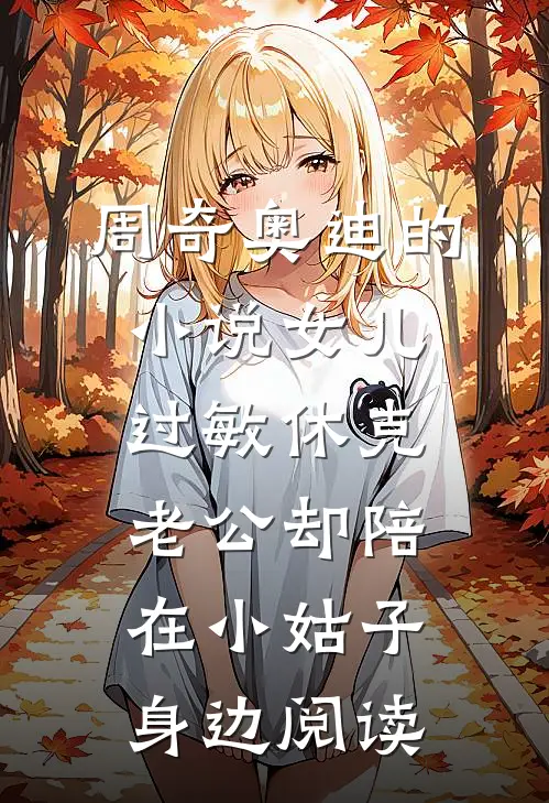 周奇奥迪的小说女儿过敏休克，老公却陪在小姑子身边阅读