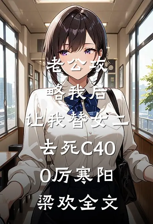 老公攻略我后，让我替女二去死C400厉寒阳梁欢全文