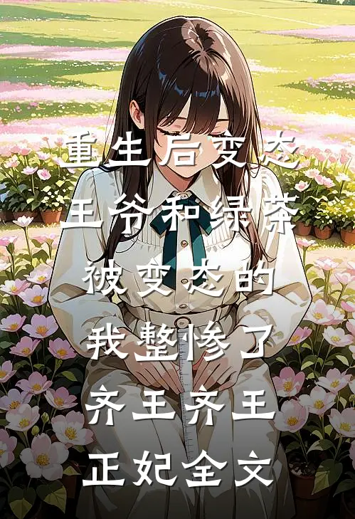 重生后变态王爷和绿茶被变态的我整惨了齐王齐王正妃全文
