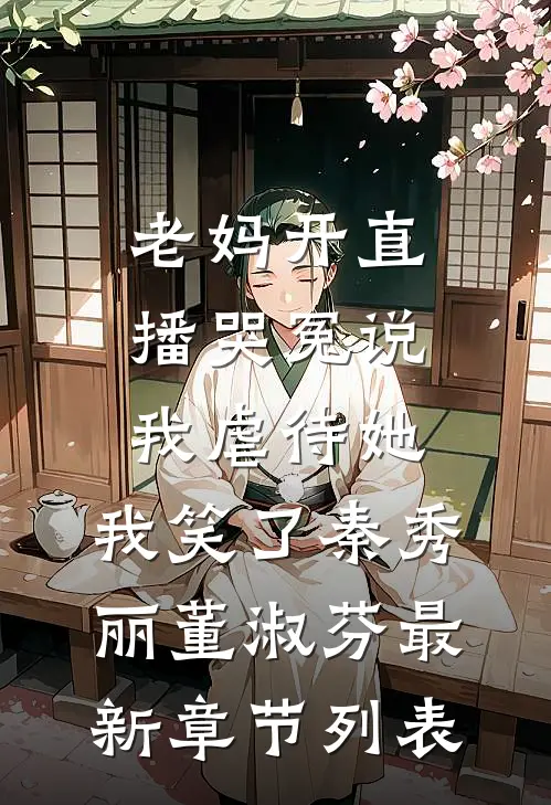 老妈开直播哭冤说我虐待她，我笑了秦秀丽董淑芬最新章节列表