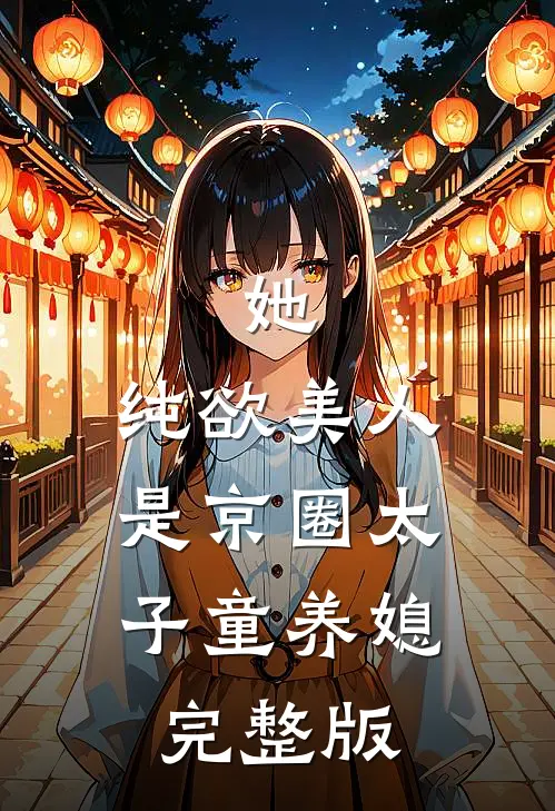 她，纯欲美人，是京圈太子童养媳完整版