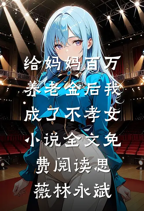 给妈妈百万养老金后我成了不孝女小说全文免费阅读思薇林永斌