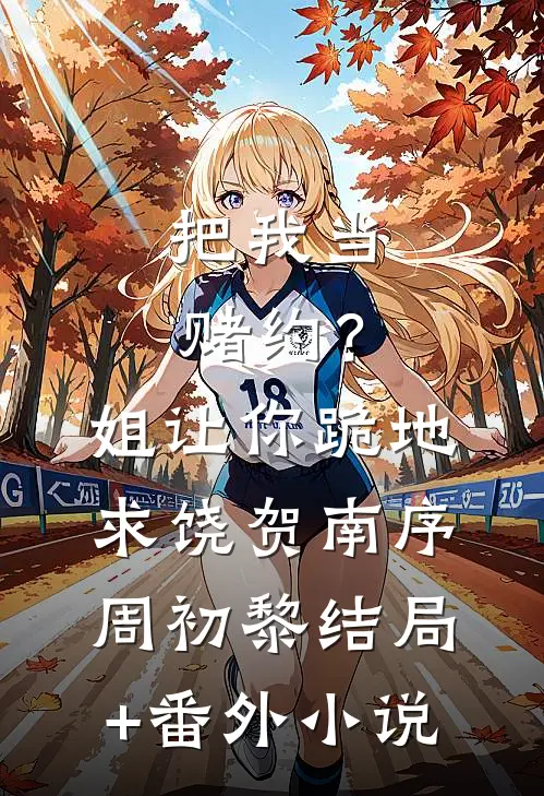 把我当赌约？姐让你跪地求饶贺南序周初黎结局+番外小说