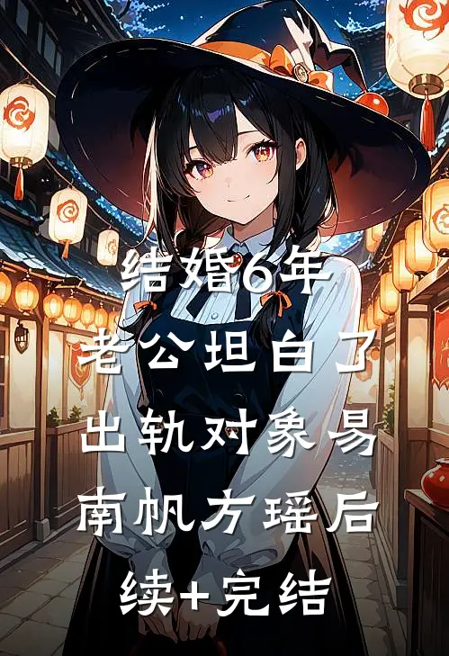 结婚6年，老公坦白了出轨对象易南帆方瑶后续+完结