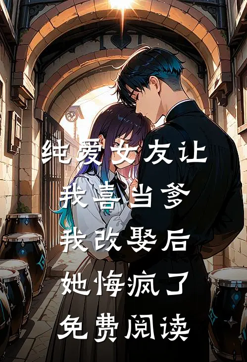 纯爱女友让我喜当爹，我改娶后她悔疯了免费阅读
