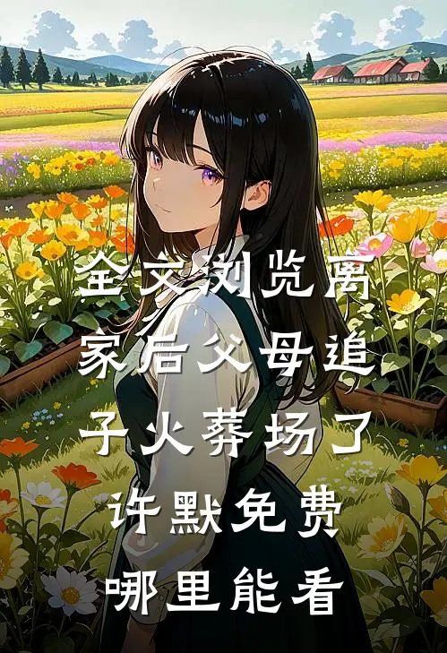 全文浏览离家后父母追子火葬场了许默免费哪里能看