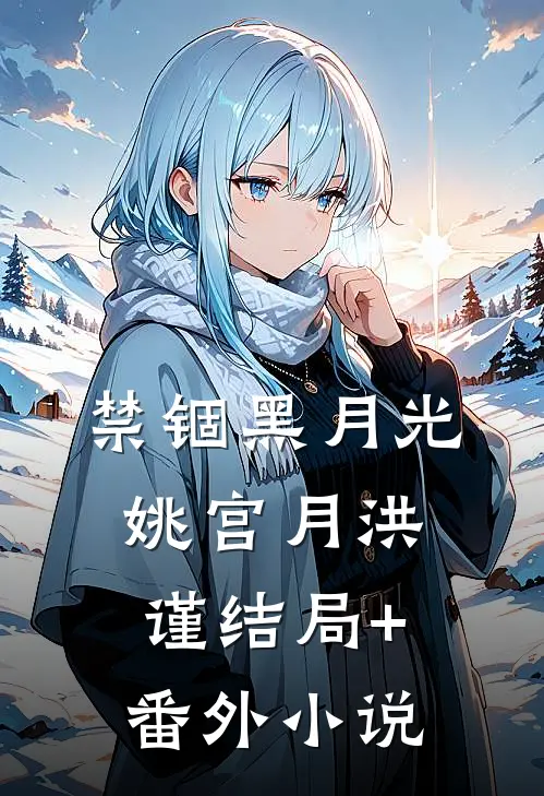 禁锢黑月光姚宫月洪谨结局+番外小说