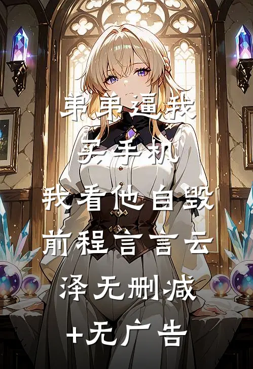 弟弟逼我买手机，我看他自毁前程言言云泽无删减+无广告