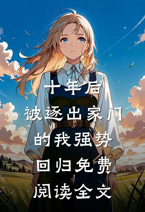 十年后，被逐出家门的我强势回归免费阅读全文