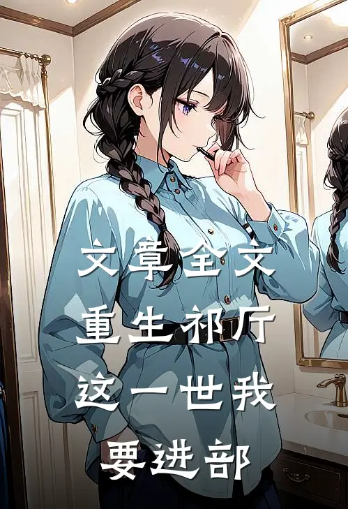 文章全文重生祁厅，这一世我要进部