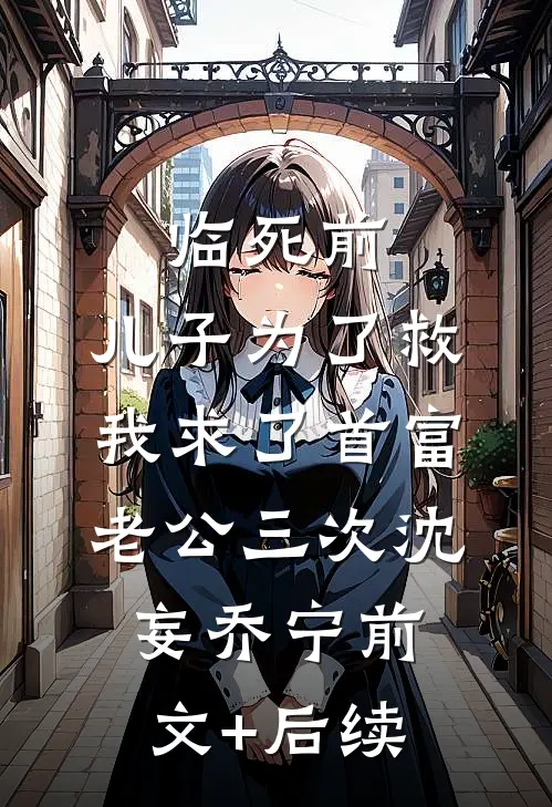 临死前，儿子为了救我求了首富老公三次沈妄乔宁前文+后续