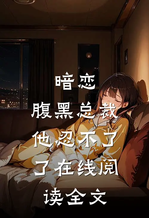 暗恋：腹黑总裁，他忍不了了在线阅读全文