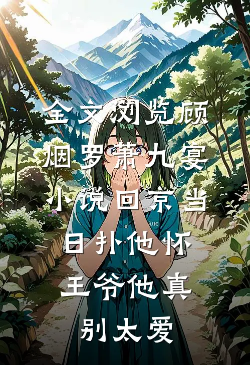 全文浏览顾烟罗萧九宴小说回京当日扑他怀,王爷他真别太爱