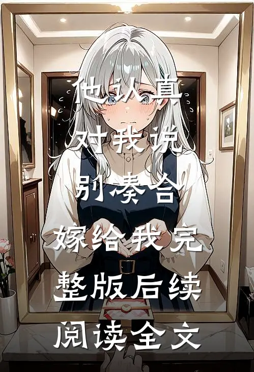 他认真对我说：别凑合，嫁给我完整版后续阅读全文