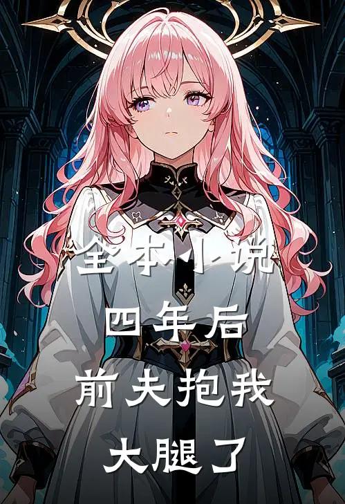 全本小说四年后，前夫抱我大腿了