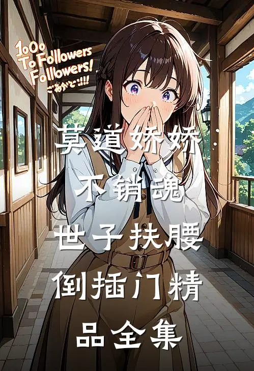 莫道娇娇不销魂，世子扶腰倒插门精品全集