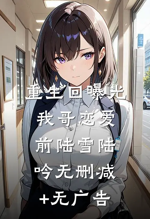 重生回曝光我哥恋爱前陆雪陆吟无删减+无广告