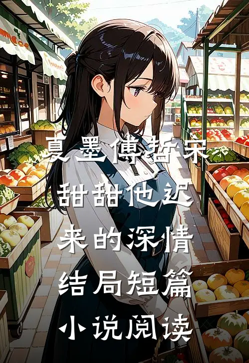 夏墨傅哲宋甜甜他迟来的深情结局短篇小说阅读