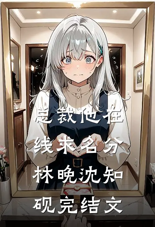 总裁他在线求名分林晚沈知砚完结文