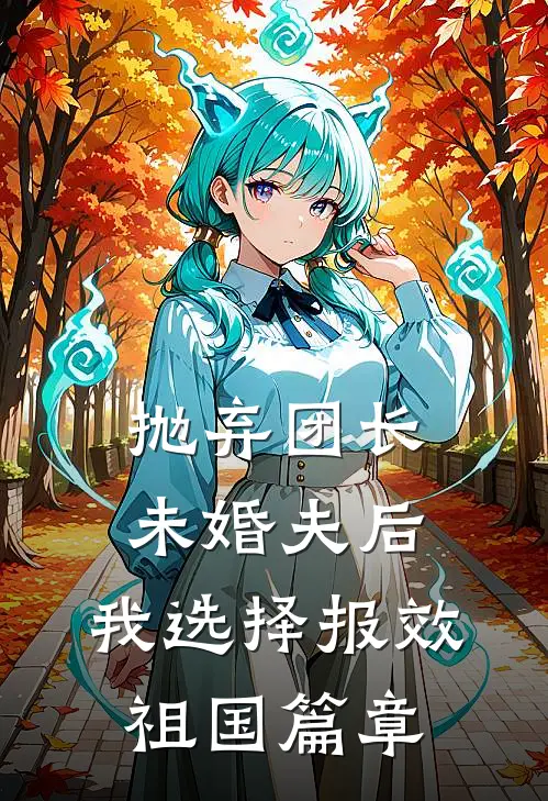 抛弃团长未婚夫后，我选择报效祖国篇章
