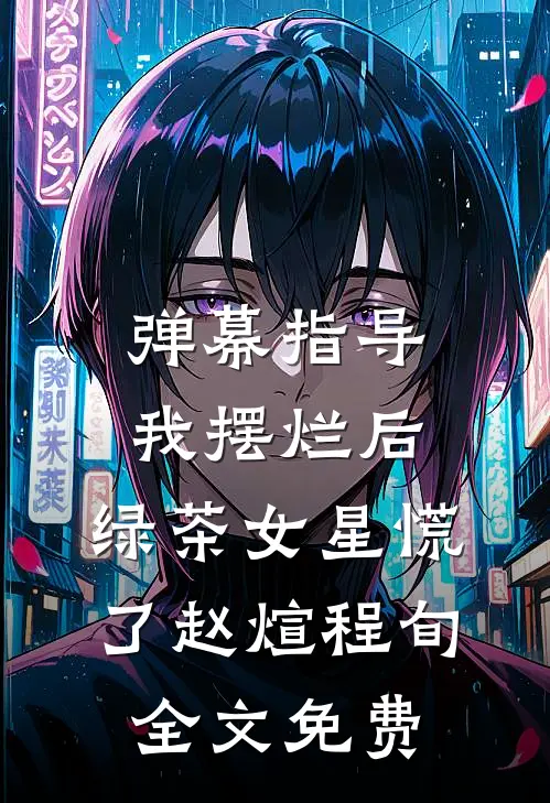 弹幕指导我摆烂后，绿茶女星慌了赵煊程旬全文免费