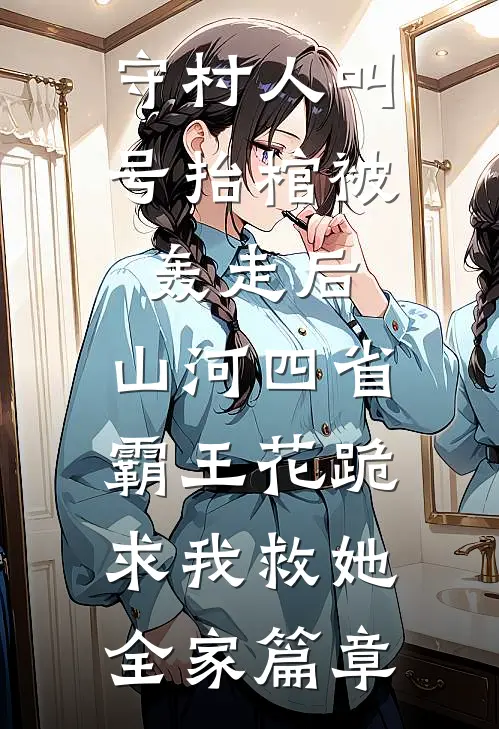 守村人叫号抬棺被轰走后，山河四省霸王花跪求我救她全家篇章