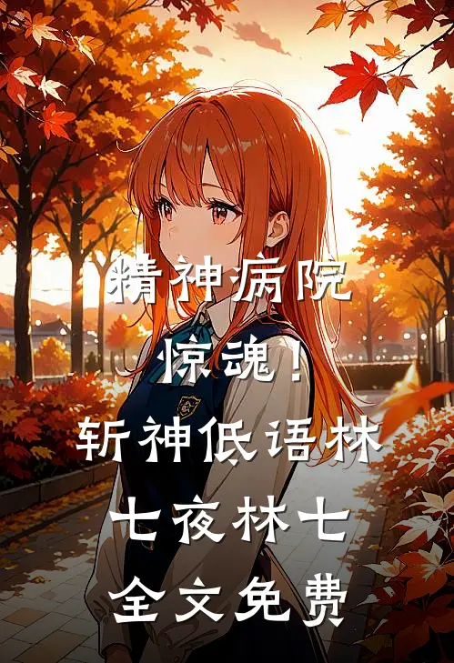精神病院惊魂！斩神低语林七夜林七全文免费