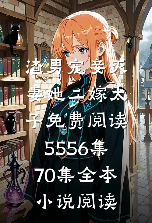 渣男宠妾灭妻她二嫁太子免费阅读55 56集70集全本小说阅读