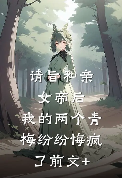 请旨和亲女帝后，我的两个青梅纷纷悔疯了前文+