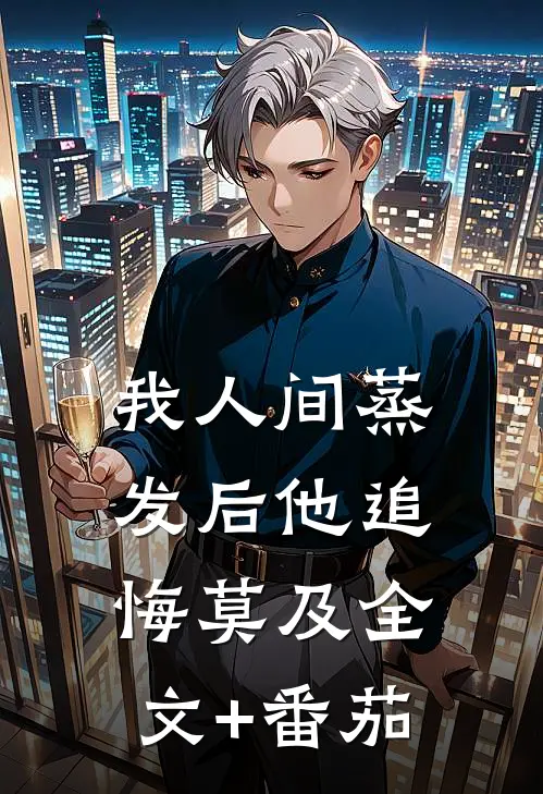 我人间蒸发后他追悔莫及全文+番茄