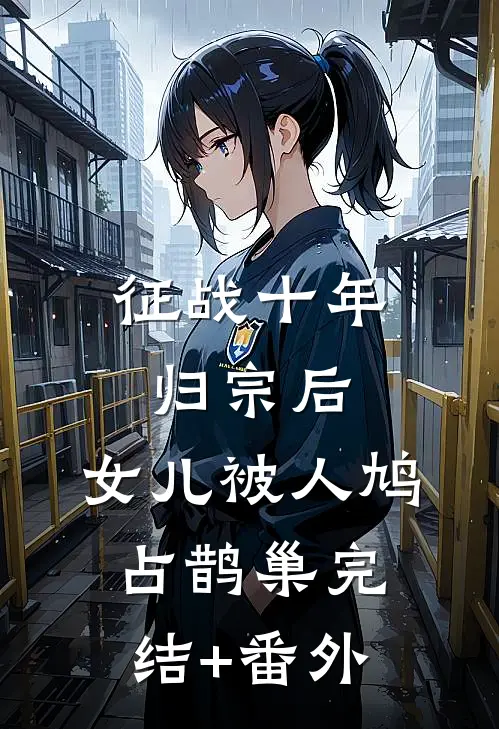 征战十年归宗后，女儿被人鸠占鹊巢完结+番外
