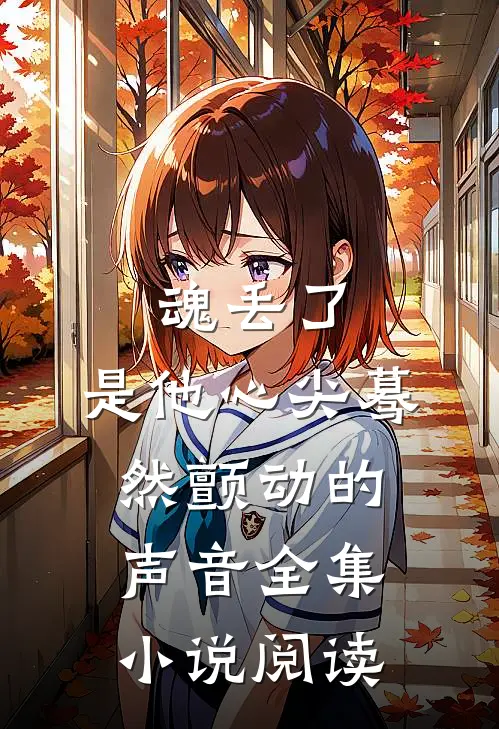 魂丢了，是他心尖蓦然颤动的声音全集小说阅读