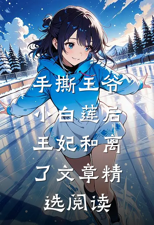 手撕王爷小白莲后，王妃和离了文章精选阅读