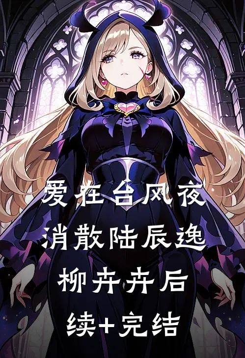 爱在台风夜消散陆辰逸柳卉卉后续+完结