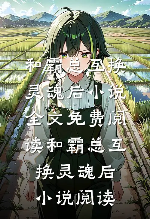 和霸总互换灵魂后小说全文免费阅读_和霸总互换灵魂后小说阅读