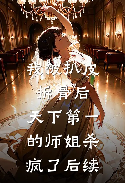 我被扒皮拆骨后，天下第一的师姐杀疯了后续