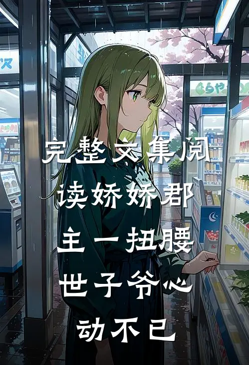 完整文集阅读娇娇郡主一扭腰，世子爷心动不已