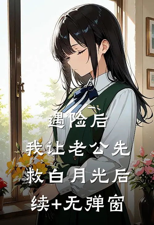 遇险后，我让老公先救白月光后续+无弹窗