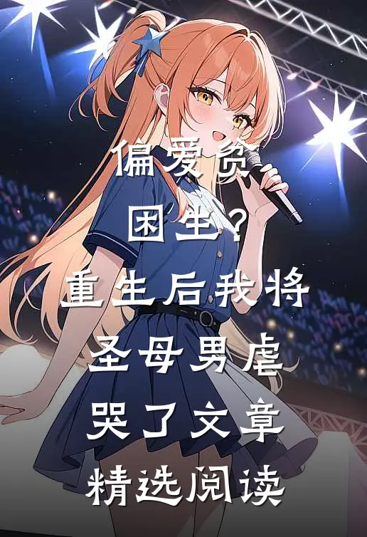 偏爱贫困生？重生后我将圣母男虐哭了文章精选阅读