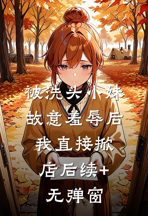 被洗头小妹故意羞辱后，我直接掀店后续+无弹窗