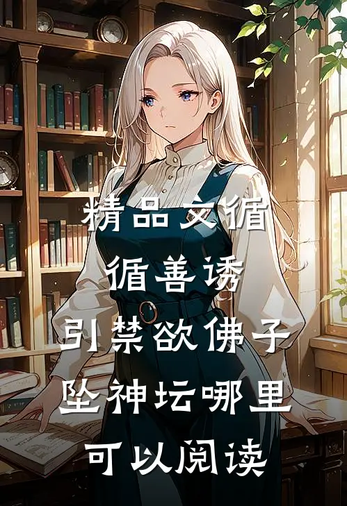 精品文循循善诱,引禁欲佛子坠神坛哪里可以阅读